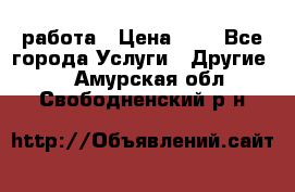 работа › Цена ­ 1 - Все города Услуги » Другие   . Амурская обл.,Свободненский р-н